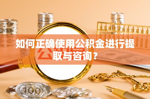 寒亭如何正确使用公积金进行提取与咨询？