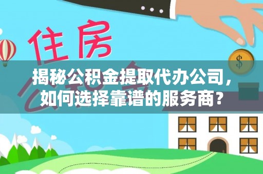 寒亭揭秘公积金提取代办公司，如何选择靠谱的服务商？
