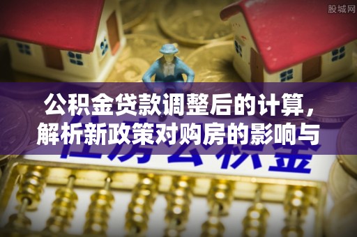 寒亭公积金贷款调整后的计算，解析新政策对购房的影响与应对策略