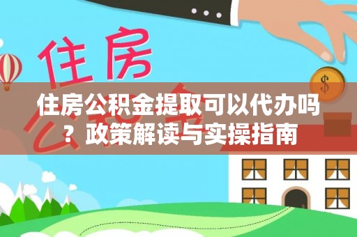寒亭住房公积金提取可以代办吗？政策解读与实操指南