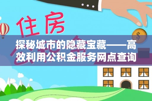 寒亭探秘城市的隐藏宝藏——高效利用公积金服务网点查询提升生活品质