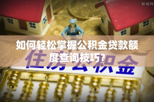 寒亭如何轻松掌握公积金贷款额度查询技巧？