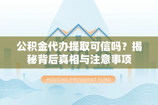 寒亭公积金代办提取可信吗？揭秘背后真相与注意事项