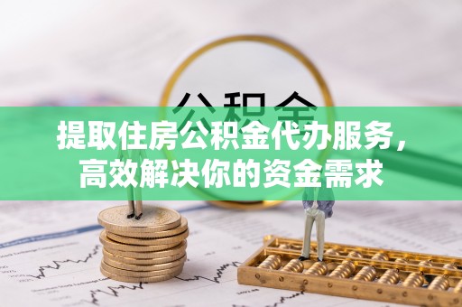寒亭提取住房公积金代办服务，高效解决你的资金需求