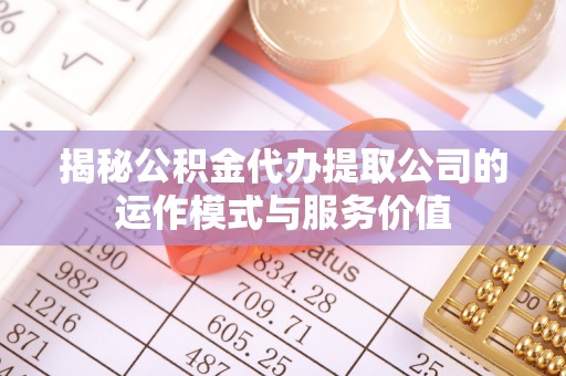 寒亭揭秘公积金代办提取公司的运作模式与服务价值