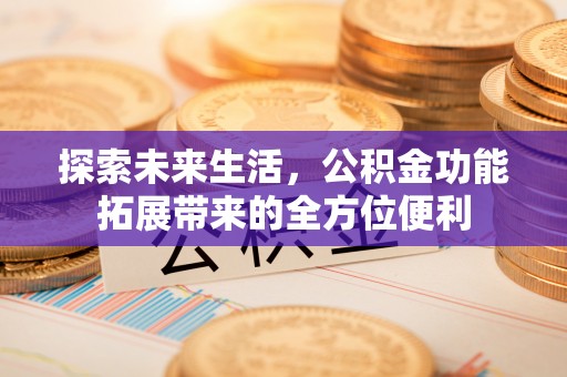 寒亭探索未来生活，公积金功能拓展带来的全方位便利