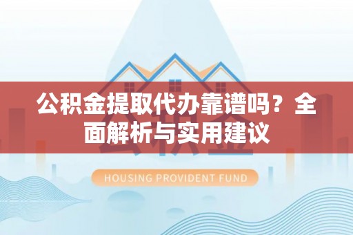 寒亭公积金提取代办靠谱吗？全面解析与实用建议