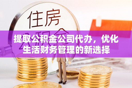 寒亭提取公积金公司代办，优化生活财务管理的新选择