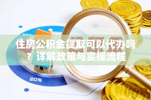 寒亭住房公积金提取可以代办吗？详解政策与实操流程