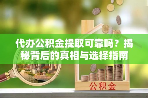 寒亭代办公积金提取可靠吗？揭秘背后的真相与选择指南