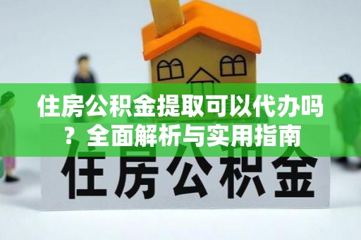 寒亭住房公积金提取可以代办吗？全面解析与实用指南