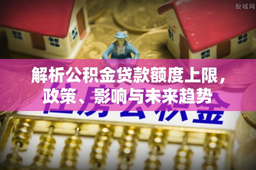 寒亭解析公积金贷款额度上限，政策、影响与未来趋势