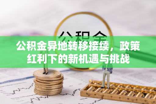 寒亭公积金异地转移接续，政策红利下的新机遇与挑战