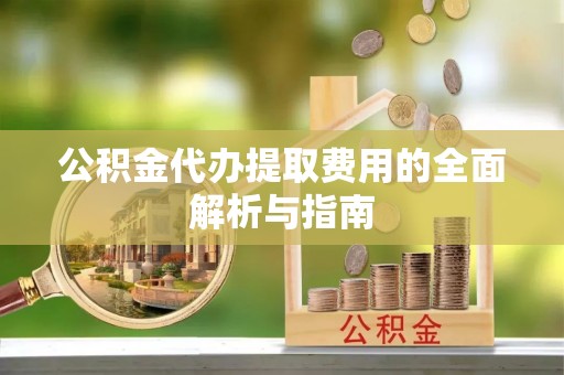 寒亭公积金代办提取费用的全面解析与指南