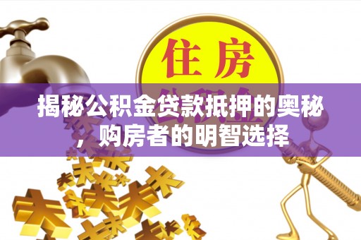 寒亭揭秘公积金贷款抵押的奥秘，购房者的明智选择