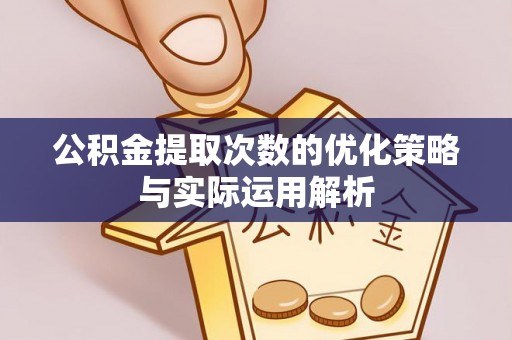 寒亭公积金提取次数的优化策略与实际运用解析