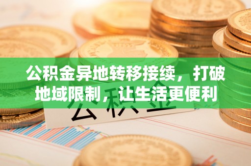 寒亭公积金异地转移接续，打破地域限制，让生活更便利