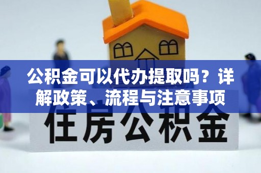 寒亭公积金可以代办提取吗？详解政策、流程与注意事项