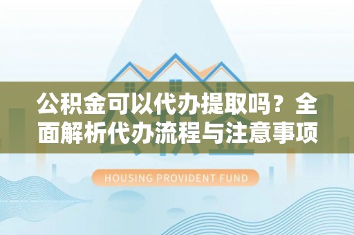 寒亭公积金可以代办提取吗？全面解析代办流程与注意事项