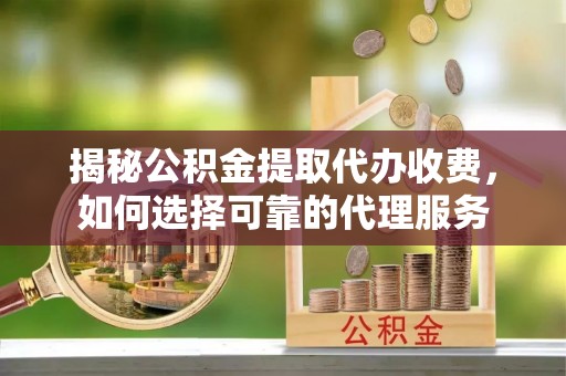 寒亭揭秘公积金提取代办收费，如何选择可靠的代理服务