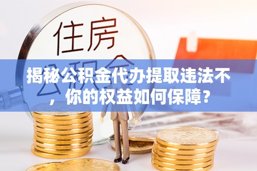 寒亭揭秘公积金代办提取违法不，你的权益如何保障？