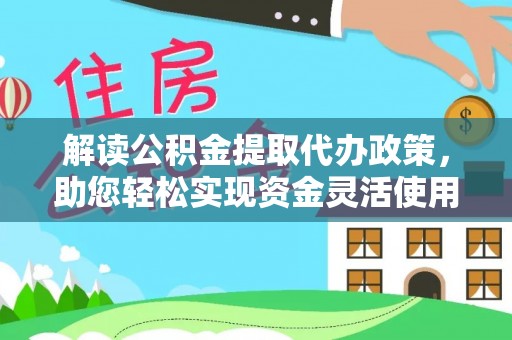 寒亭解读公积金提取代办政策，助您轻松实现资金灵活使用