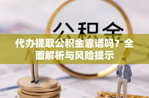 寒亭代办提取公积金靠谱吗？全面解析与风险提示