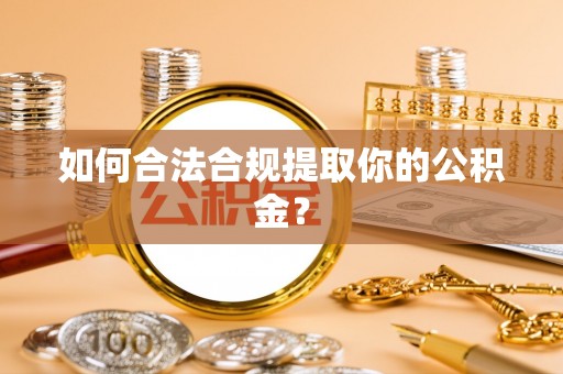 寒亭如何合法合规提取你的公积金？