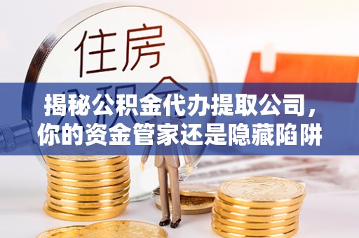 寒亭揭秘公积金代办提取公司，你的资金管家还是隐藏陷阱？