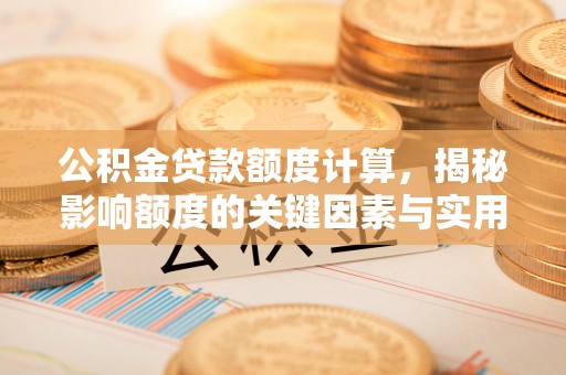 寒亭公积金贷款额度计算，揭秘影响额度的关键因素与实用技巧