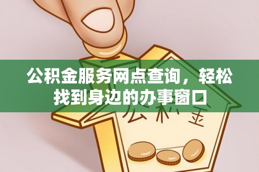 寒亭公积金服务网点查询，轻松找到身边的办事窗口