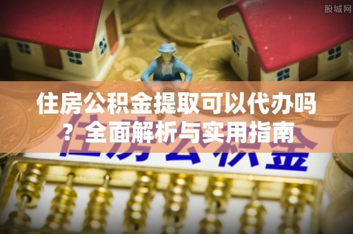 寒亭住房公积金提取可以代办吗？全面解析与实用指南