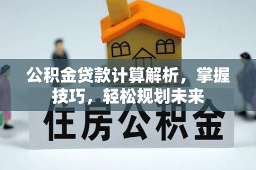 寒亭公积金贷款计算解析，掌握技巧，轻松规划未来