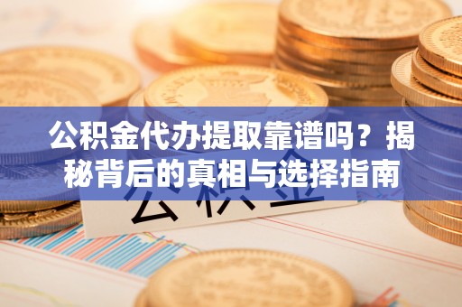 寒亭公积金代办提取靠谱吗？揭秘背后的真相与选择指南
